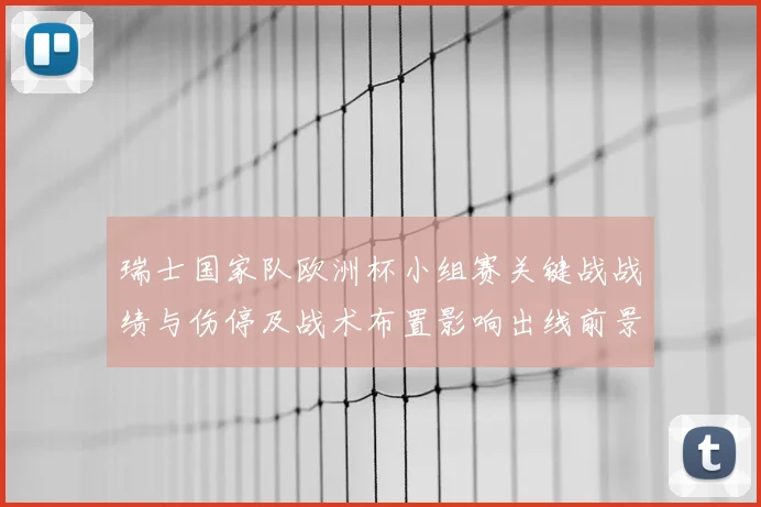 瑞士国家队欧洲杯小组赛关键战战绩与伤停及战术布置影响出线前景