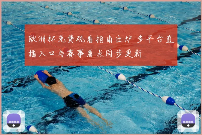 欧洲杯免费观看指南出炉 多平台直播入口与赛事看点同步更新