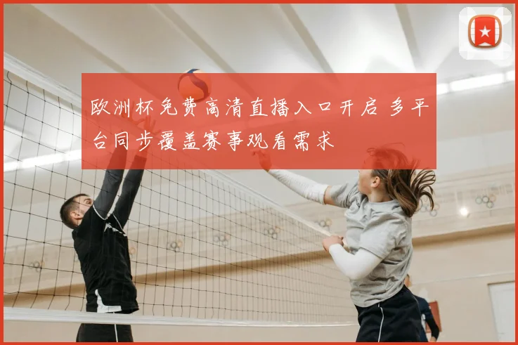 欧洲杯免费高清直播入口开启 多平台同步覆盖赛事观看需求