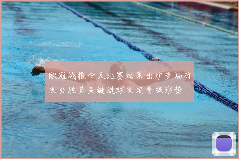 欧冠战报今天比赛结果出炉多场对决分胜负关键进球决定晋级形势