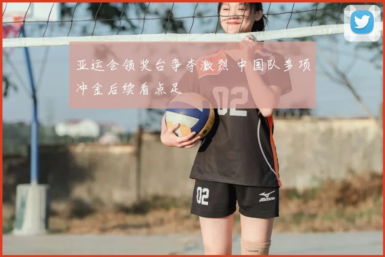 亚运会领奖台争夺激烈 中国队多项冲金后续看点足