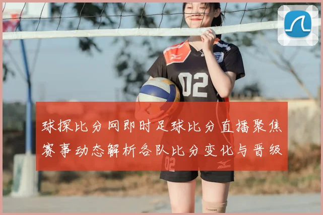 球探比分网即时足球比分直播聚焦赛事动态解析各队比分变化与晋级看点