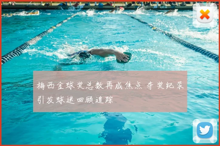 梅西金球奖总数再成焦点 夺奖纪录引发球迷回顾追踪