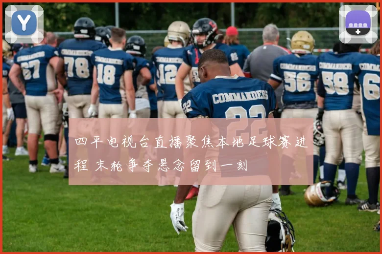 四平电视台直播聚焦本地足球赛进程 末轮争夺悬念留到一刻