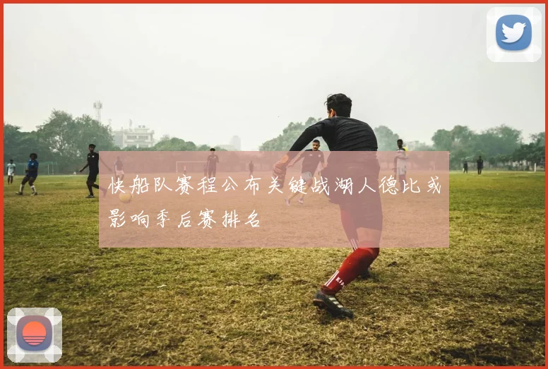 快船队赛程公布关键战湖人德比或影响季后赛排名