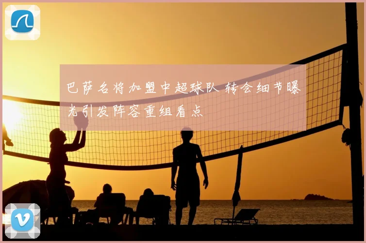 巴萨名将加盟中超球队 转会细节曝光引发阵容重组看点