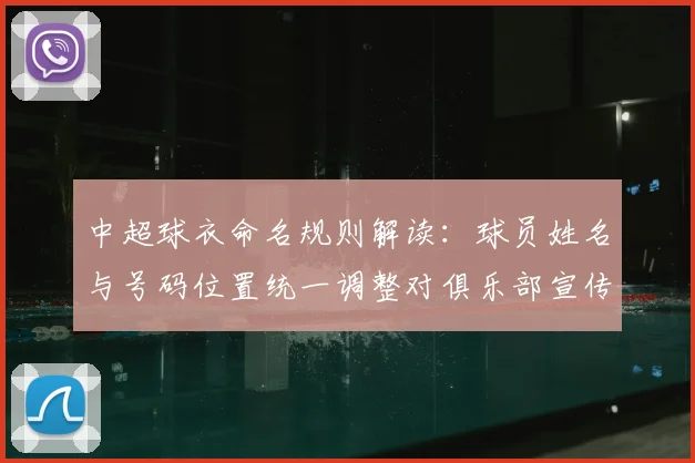 中超球衣命名规则解读:球员姓名与号码位置统一调整对俱乐部宣传与转播识别的影响
