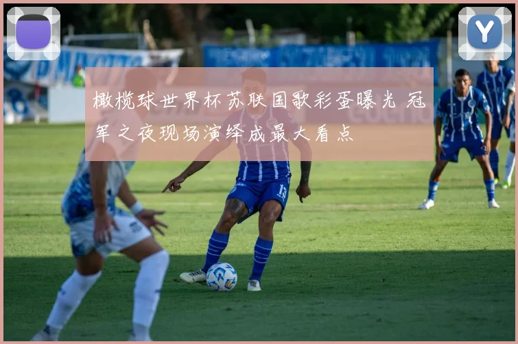 橄榄球世界杯苏联国歌彩蛋曝光 冠军之夜现场演绎成最大看点