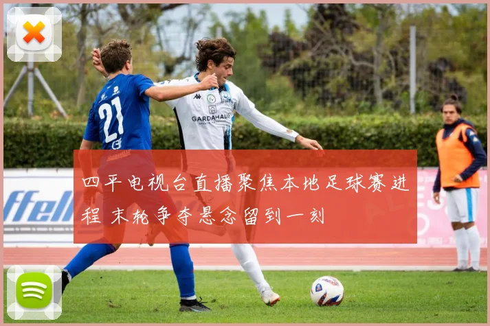 四平电视台直播聚焦本地足球赛进程 末轮争夺悬念留到一刻