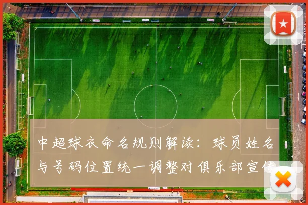 中超球衣命名规则解读:球员姓名与号码位置统一调整对俱乐部宣传与转播识别的影响