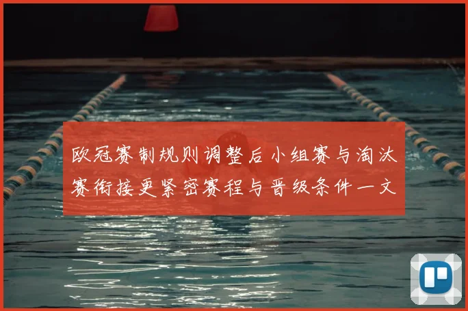 欧冠赛制规则调整后小组赛与淘汰赛衔接更紧密赛程与晋级条件一文看懂