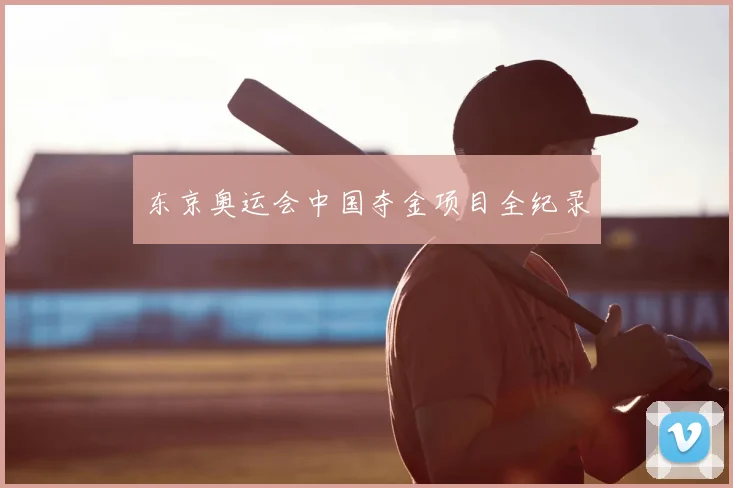 东京奥运会中国夺金项目全纪录
