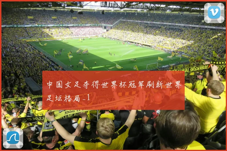 中国女足夺得世界杯冠军刷新世界足坛格局_1