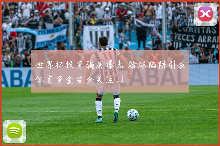 世界杯投资骗局曝光 赌球陷阱引发体育资金安全关注_1