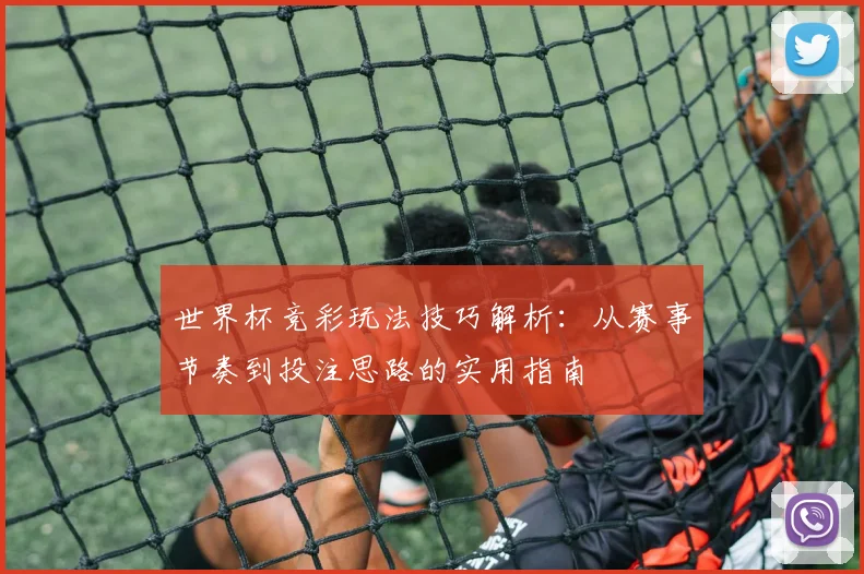 世界杯竞彩玩法技巧解析:从赛事节奏到投注思路的实用指南