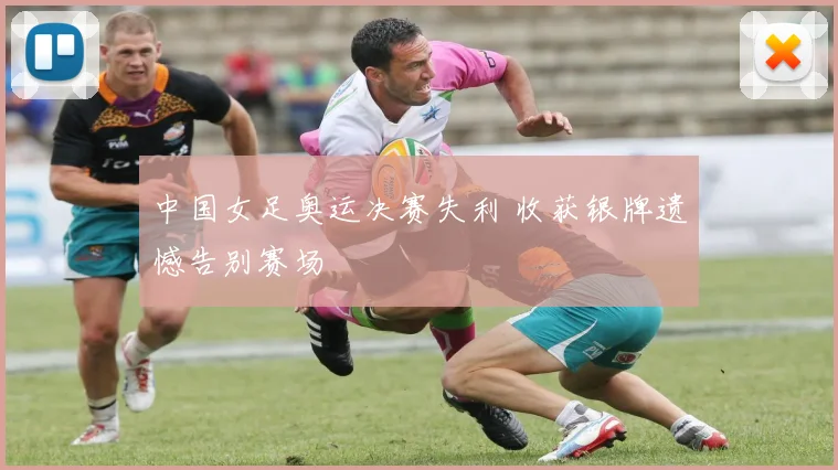 中国女足奥运决赛失利 收获银牌遗憾告别赛场