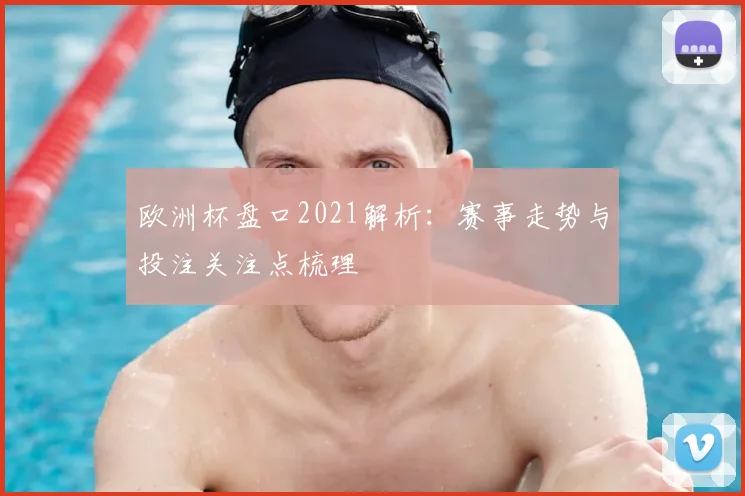 欧洲杯盘口2021解析:赛事走势与投注关注点梳理