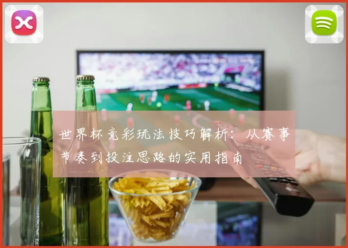 世界杯竞彩玩法技巧解析:从赛事节奏到投注思路的实用指南