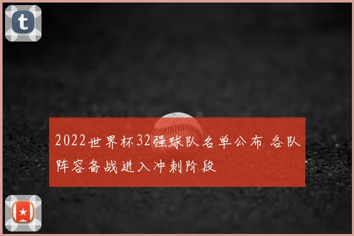 2022世界杯32强球队名单公布 各队阵容备战进入冲刺阶段