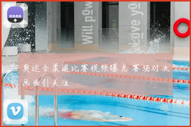 奥运会柔道比赛视频曝光 赛场对决画面引关注