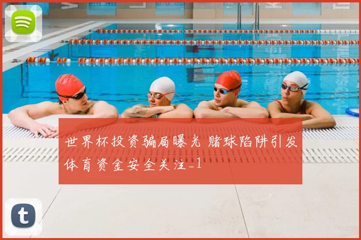 世界杯投资骗局曝光 赌球陷阱引发体育资金安全关注_1