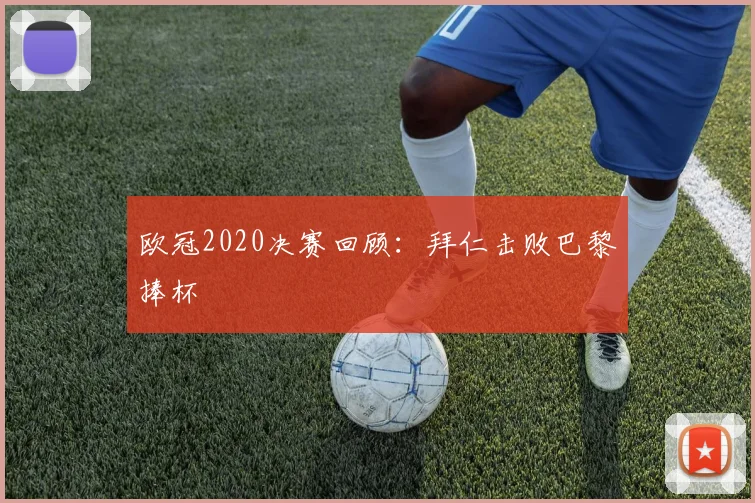 欧冠2020决赛回顾:拜仁击败巴黎捧杯
