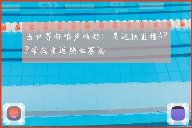 当世界杯哨声响起：是这款直播APP带我重返热血赛场