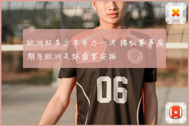 欧洲杯多少年举办一次 揭秘赛事周期与欧洲足球盛宴安排