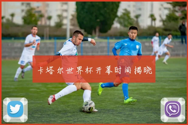 卡塔尔世界杯开幕时间揭晓