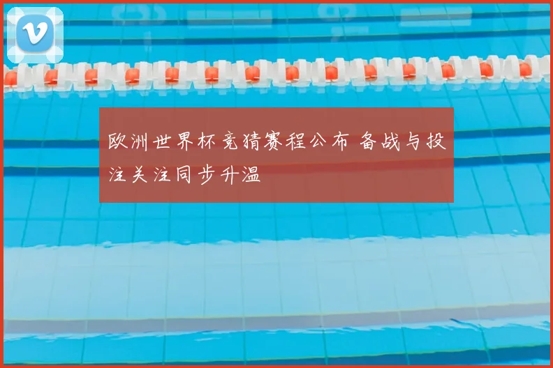 欧洲世界杯竞猜赛程公布 备战与投注关注同步升温