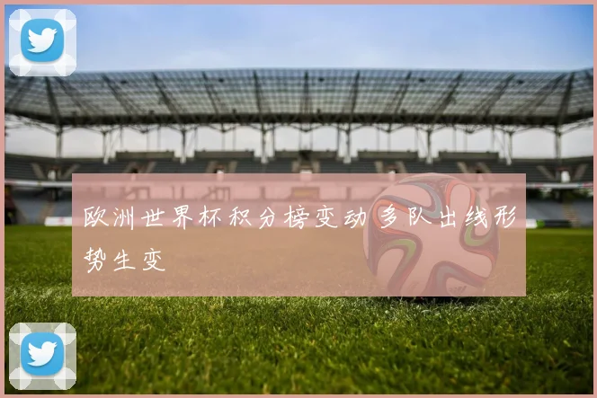 欧洲世界杯积分榜变动 多队出线形势生变