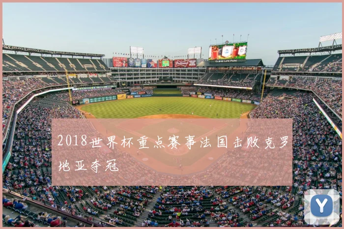 2018世界杯重点赛事法国击败克罗地亚夺冠