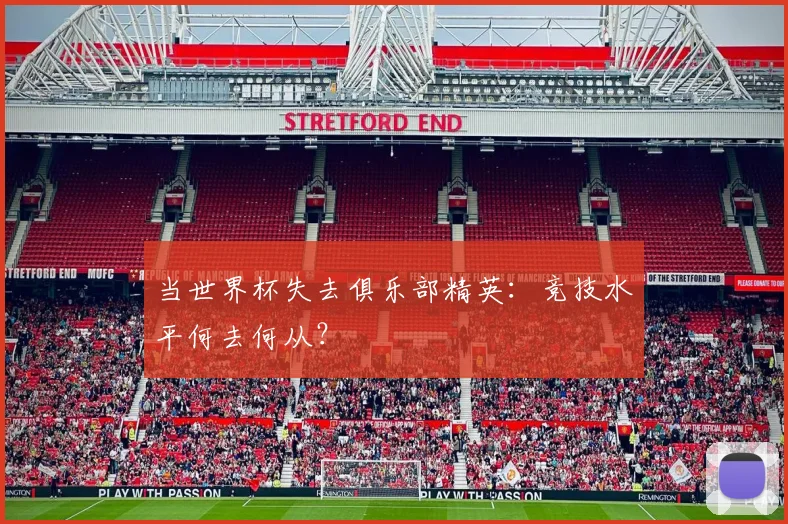 当世界杯失去俱乐部精英：竞技水平何去何从？