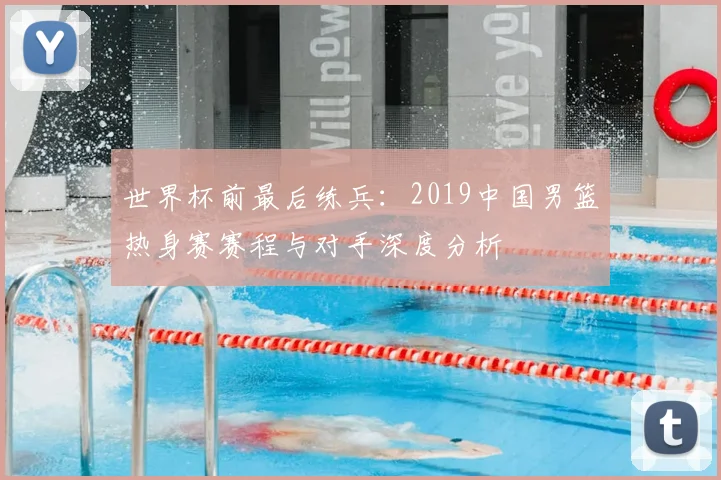 世界杯前最后练兵:2019中国男篮热身赛赛程与对手深度分析
