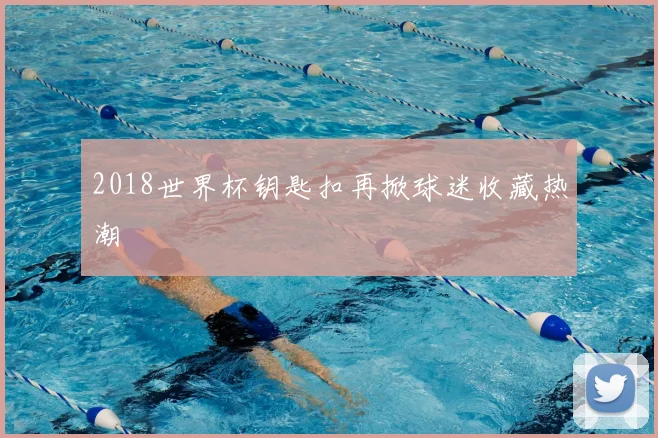 2018世界杯钥匙扣再掀球迷收藏热潮