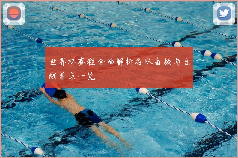 世界杯赛程全面解析各队备战与出线看点一览