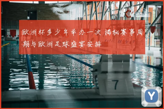 欧洲杯多少年举办一次 揭秘赛事周期与欧洲足球盛宴安排