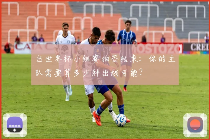 当世界杯小组赛抽签结束:你的主队需要算多少种出线可能?