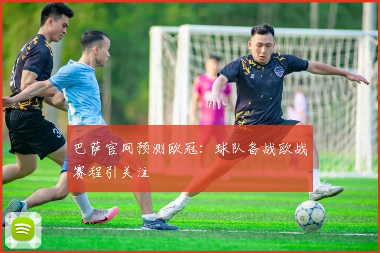 巴萨官网预测欧冠：球队备战欧战赛程引关注